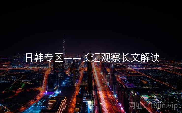 日韩专区——长远观察长文解读  第1张