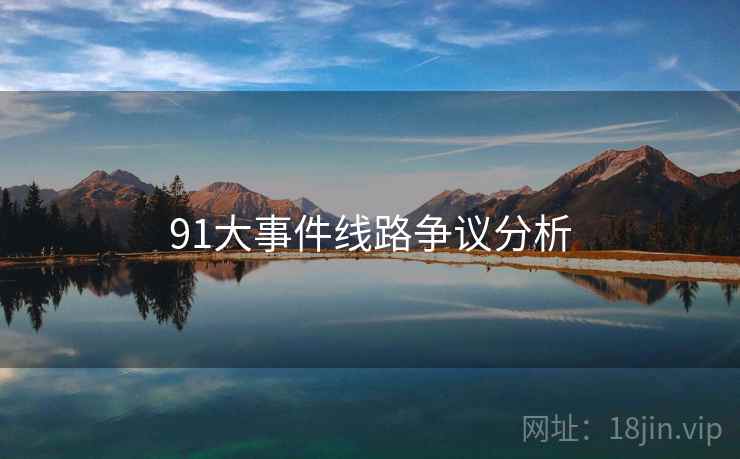 91大事件线路争议分析  第1张 91大事件线路争议分析  第1张
