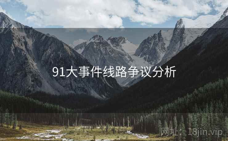 91大事件线路争议分析  第2张 91大事件线路争议分析  第2张