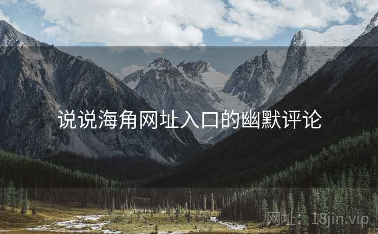 说说海角网址入口的幽默评论  第1张 说说海角网址入口的幽默评论  第1张