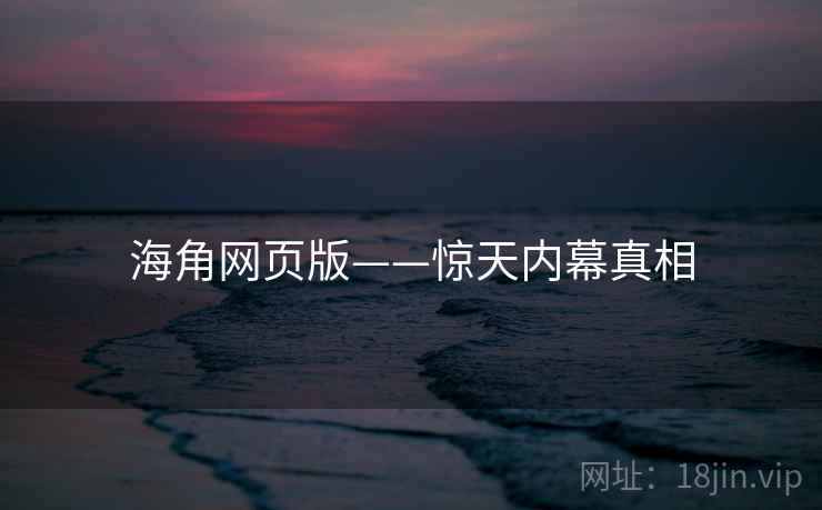 海角网页版——惊天内幕真相  第1张