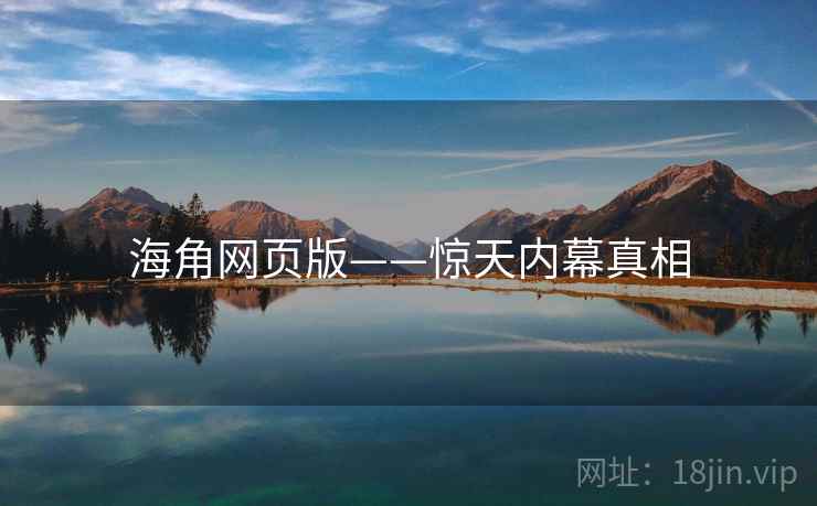 海角网页版——惊天内幕真相  第2张