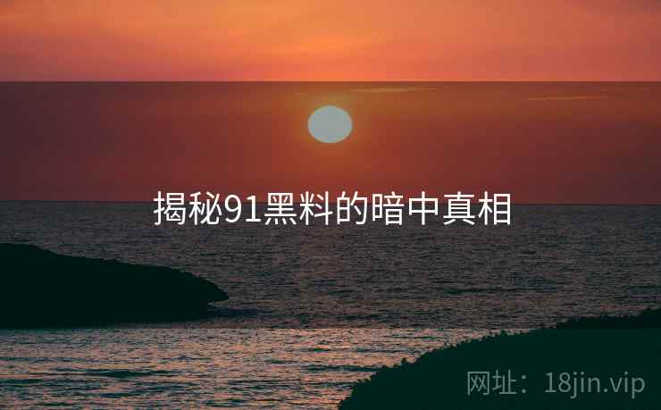 揭秘91黑料的暗中真相  第2张