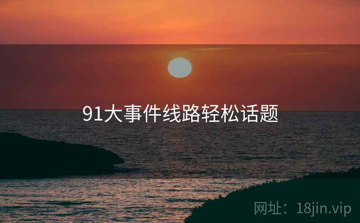 91大事件线路轻松话题  第1张 91大事件线路轻松话题  第1张