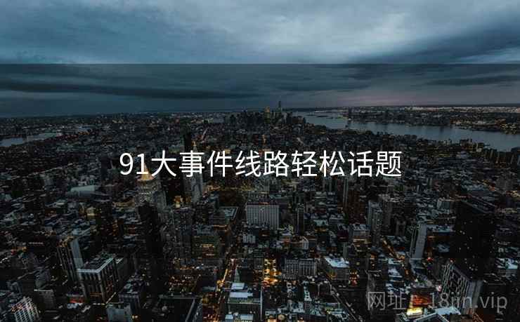 91大事件线路轻松话题  第2张 91大事件线路轻松话题  第2张