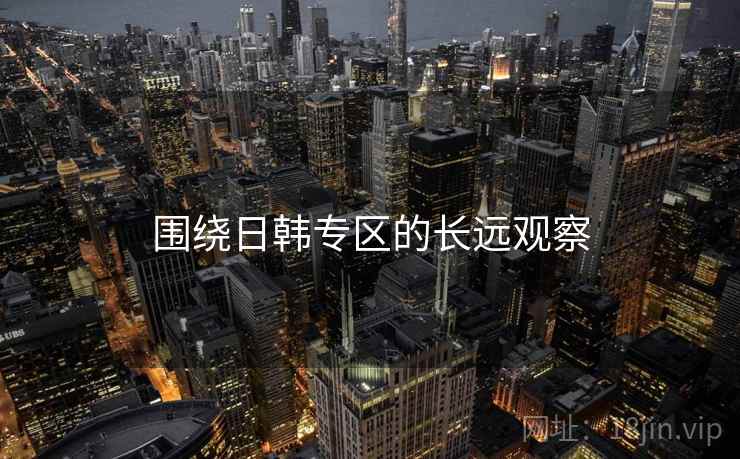 围绕日韩专区的长远观察  第1张