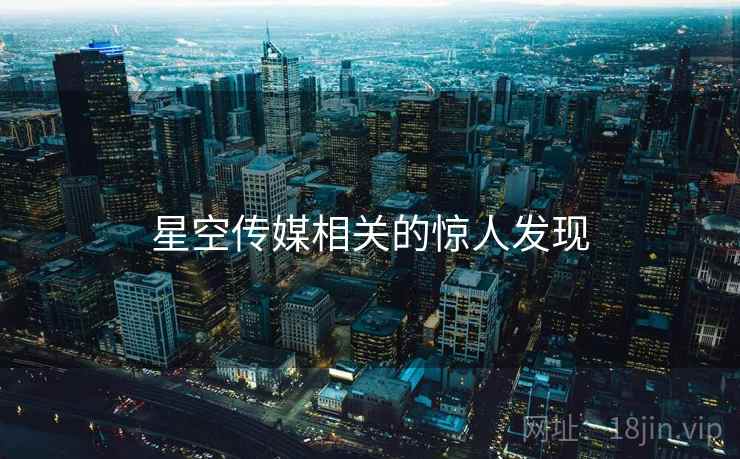 星空传媒相关的惊人发现  第1张 星空传媒相关的惊人发现  第1张