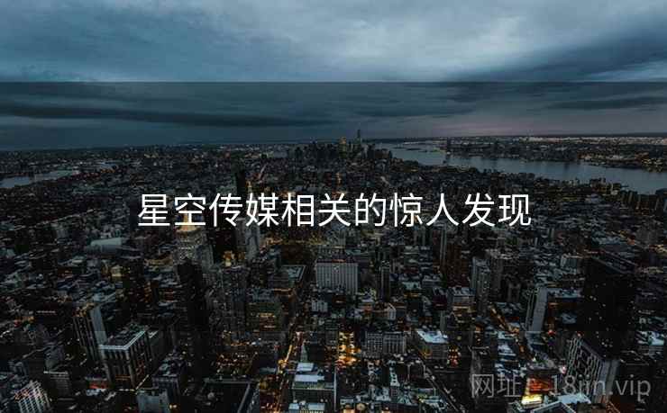 星空传媒相关的惊人发现  第2张 星空传媒相关的惊人发现  第2张