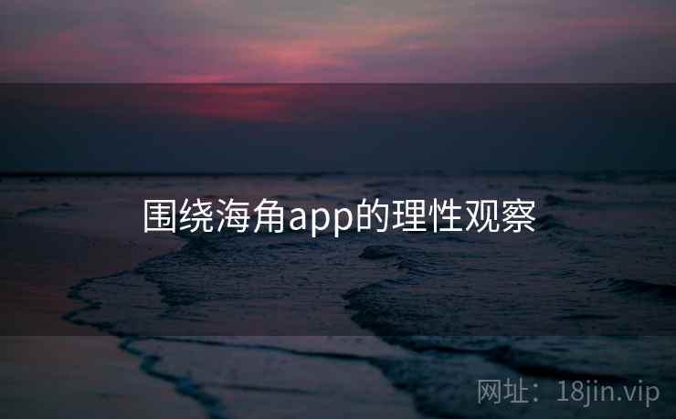围绕海角app的理性观察  第2张