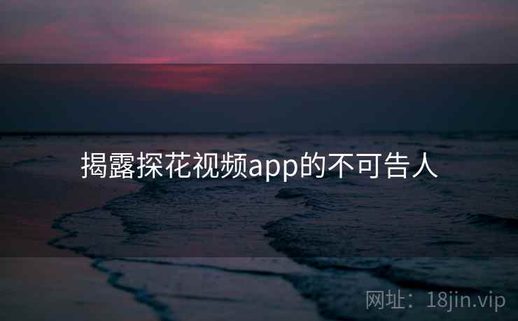 揭露探花视频app的不可告人  第2张 揭露探花视频app的不可告人  第2张