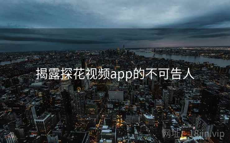 揭露探花视频app的不可告人  第1张 揭露探花视频app的不可告人  第1张