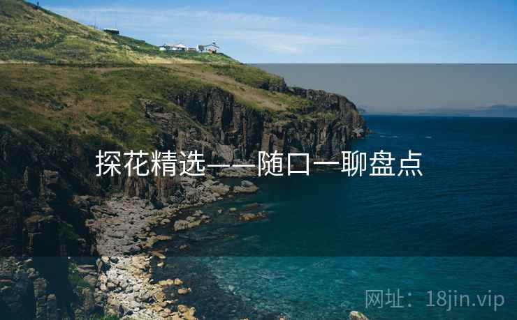 探花精选——随口一聊盘点  第2张 探花精选——随口一聊盘点  第2张