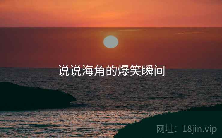 说说海角的爆笑瞬间  第2张 说说海角的爆笑瞬间  第2张