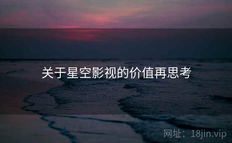 关于星空影视的价值再思考  第1张 关于星空影视的价值再思考  第1张