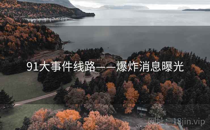91大事件线路——爆炸消息曝光  第2张 91大事件线路——爆炸消息曝光  第2张