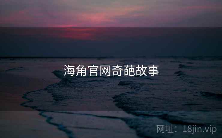 海角官网奇葩故事  第1张 海角官网奇葩故事  第1张
