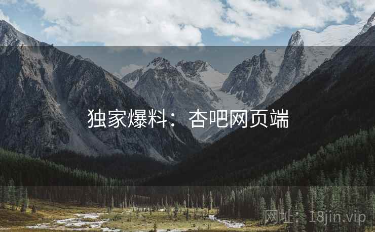 独家爆料:杏吧网页端  第2张 独家爆料:杏吧网页端  第2张