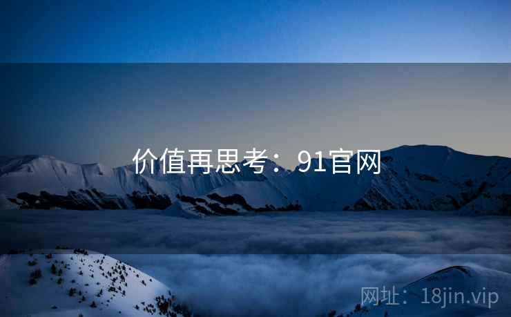 价值再思考:91官网  第1张 价值再思考:91官网  第1张