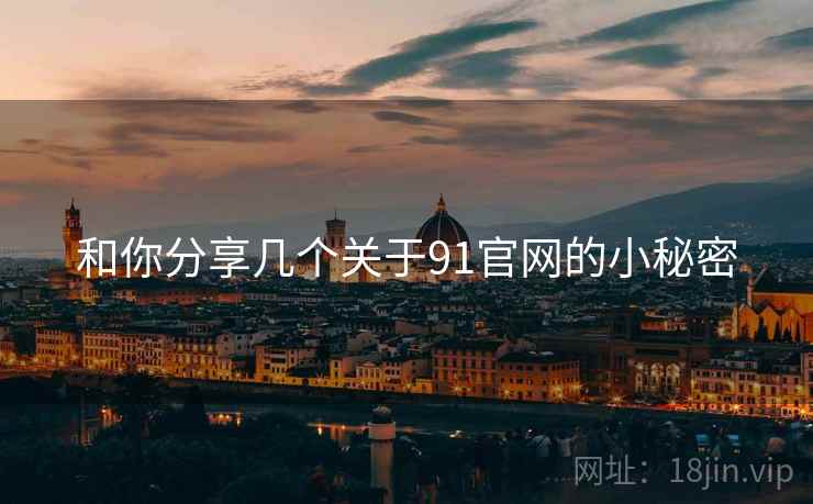 和你分享几个关于91官网的小秘密  第1张 和你分享几个关于91官网的小秘密  第1张