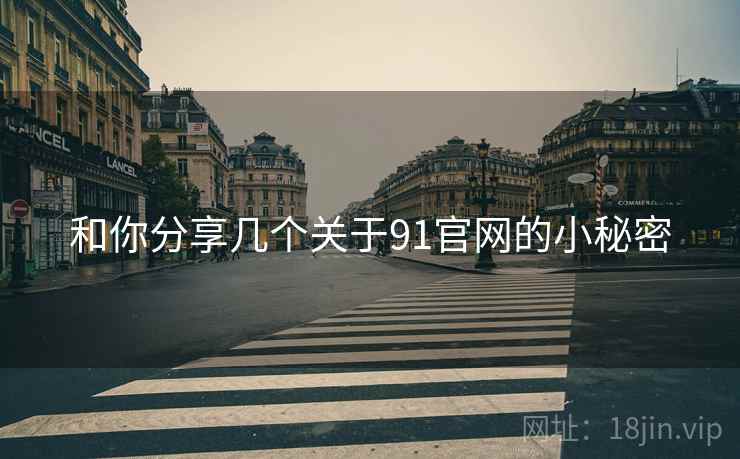 和你分享几个关于91官网的小秘密  第2张 和你分享几个关于91官网的小秘密  第2张