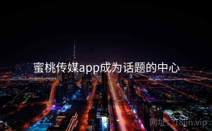蜜桃传媒app成为话题的中心  第2张