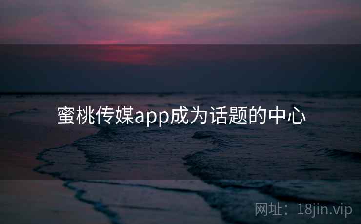 蜜桃传媒app成为话题的中心  第1张