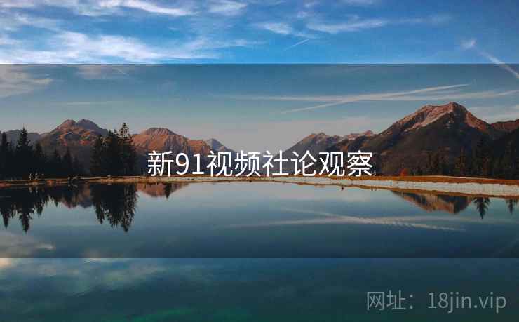新91视频社论观察  第1张