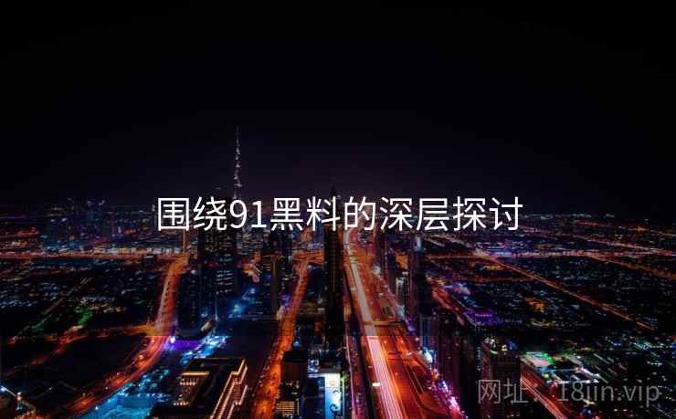 围绕91黑料的深层探讨  第2张