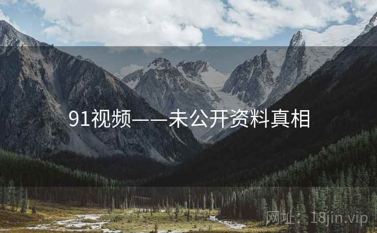 91视频——未公开资料真相  第1张