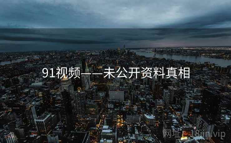 91视频——未公开资料真相  第2张